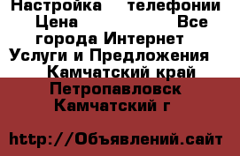 Настройка IP телефонии › Цена ­ 5000-10000 - Все города Интернет » Услуги и Предложения   . Камчатский край,Петропавловск-Камчатский г.